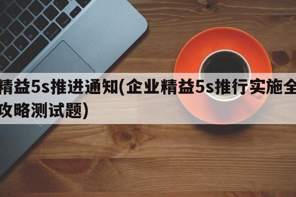 精益5s推进通知(企业精益5s推行实施全攻略测试题)